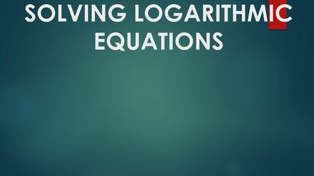 SOLVING LOGARITHMIC EQUATIONS. STEPS: 1.Get the LOG, LN, or e expression alone. 2. Convert to the opposite form. Logarithmic ---> Exponential Exponential.