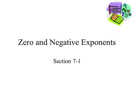 Zero and Negative Exponents Section 7-1. Goals Goal To simplify expressions involving zero and negative exponents. Rubric Level 1 – Know the goals. Level.