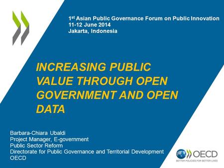 INCREASING PUBLIC VALUE THROUGH OPEN GOVERNMENT AND OPEN DATA Barbara-Chiara Ubaldi Project Manager, E-government Public Sector Reform Directorate for.