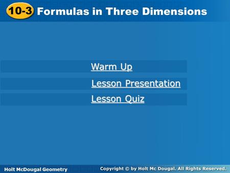 Holt McDougal Geometry 10-3 Formulas in Three Dimensions 10-3 Formulas in Three Dimensions Holt Geometry Warm Up Warm Up Lesson Presentation Lesson Presentation.