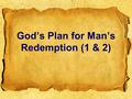 God’s Plan for Man’s Redemption (1 & 2). God’s scheme of redemption Some times we need to step back and get the bigger picture In discussing faith and.