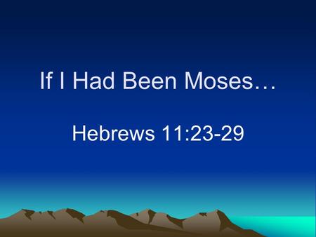 If I Had Been Moses… Hebrews 11:23-29. Daydreaming Can be anywhere and anyone Imagine what could be done Put yourself in another’s shoes.