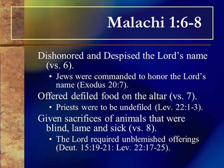 Malachi 1:6-8 Dishonored and Despised the Lord’s name (vs. 6). Jews were commanded to honor the Lord’s name (Exodus 20:7). Offered defiled food on the.