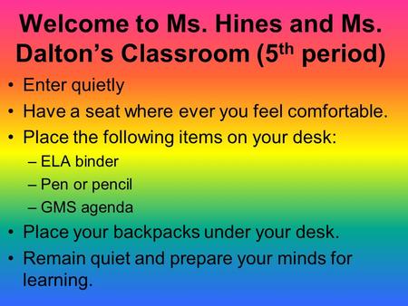 Welcome to Ms. Hines and Ms. Dalton’s Classroom (5 th period) Enter quietly Have a seat where ever you feel comfortable. Place the following items on.