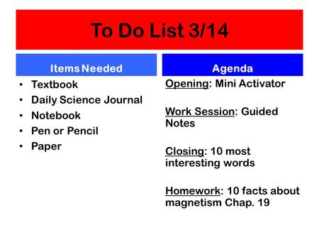 To Do List 3/14 Items Needed Textbook Daily Science Journal Notebook Pen or Pencil Paper Agenda Opening: Mini Activator Work Session: Guided Notes Closing: