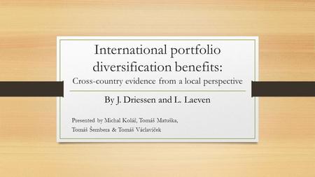 International portfolio diversification benefits: Cross-country evidence from a local perspective By J. Driessen and L. Laeven Presented by Michal Kolář,