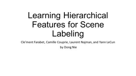 Learning Hierarchical Features for Scene Labeling Cle’ment Farabet, Camille Couprie, Laurent Najman, and Yann LeCun by Dong Nie.