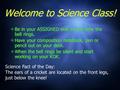 Welcome to Science Class!  Be in your ASSIGNED seat by the time the bell rings.  Have your composition notebook, pen or pencil out on your desk.  When.