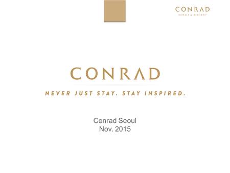 Conrad Seoul Nov. 2015. T H E C O N R A D E X P E R I E N C E I S U N I F I E D B Y O U R B R A N D P I L L A R S I N T U I T I V E S E R V I C E We offer.