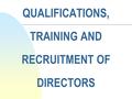 QUALIFICATIONS, TRAINING AND RECRUITMENT OF DIRECTORS.