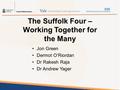 The Suffolk Four – Working Together for the Many Jon Green Dermot O’Riordan Dr Rakesh Raja Dr Andrew Yager.