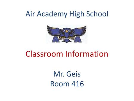 Air Academy High School Classroom Information Mr. Geis Room 416.