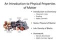 An Introduction to Physical Properties of Matter Introduction to Chemistry – Classroom rules – Grading – Safety Contract Notes: Physical of Matter Lab: