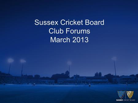 Sussex Cricket Board Club Forums March 2013. Sussex Cricket Board Team Tim Shutt – Head of Recreational Cricket Roger Newman – Cricket Development Manager.