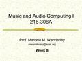 Music and Audio Computing I 216-306A Prof. Marcelo M. Wanderley Week 8.