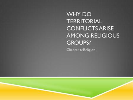 WHY DO TERRITORIAL CONFLICTS ARISE AMONG RELIGIOUS GROUPS? Chapter 6: Religion.