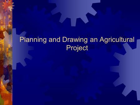 Planning and Drawing an Agricultural Project. Planning An Agricultural Project  Blueprints are used to plan projects. They can be:  Hand Drawn – Can.