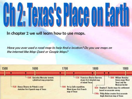 In chapter 2 we will learn how to use maps. Have you ever used a road map to help find a location? Do you use maps on the internet like Map Quest or Google.