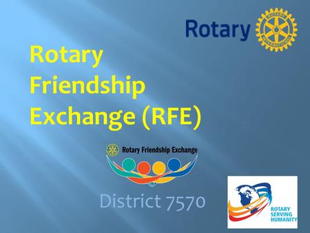 Rotary Friendship Exchange (RFE) District 7570.  The Rotary Friendship Exchange program gives Rotarians and their families the opportunity to experience.