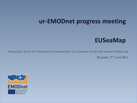 Ur-EMODnet progress meeting EUSeaMap Preparatory Action for development & assessment of a European broad-scale seabed habitat map Brussels, 7 th June 2011.