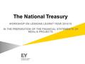 The National Treasury WORKSHOP ON LESSONS LEARNT YEAR 2014/15 IN THE PREPARATION OF THE FINANCIAL STATEMENTS OF MDAs & PROJECTS.