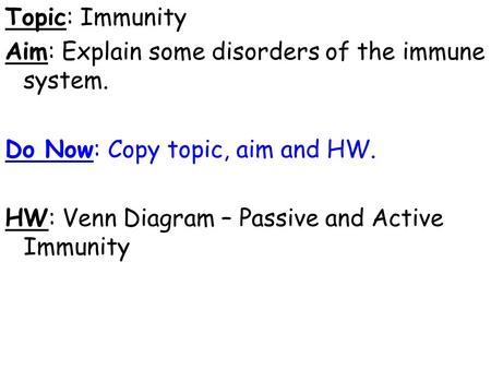 Topic: Immunity Aim: Explain some disorders of the immune system. Do Now: Copy topic, aim and HW. HW: Venn Diagram – Passive and Active Immunity.