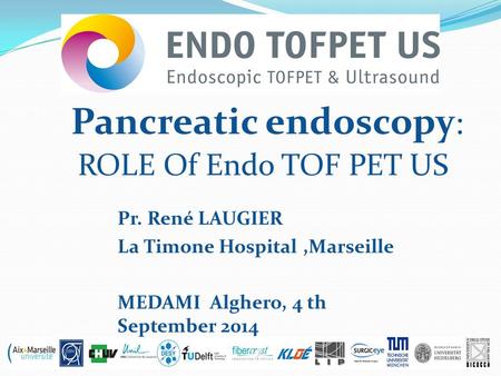 Pancreatic endoscopy : ROLE Of Endo TOF PET US Pr. René LAUGIER La Timone Hospital,Marseille MEDAMI Alghero, 4 th September 2014.