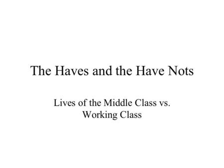 The Haves and the Have Nots Lives of the Middle Class vs. Working Class.