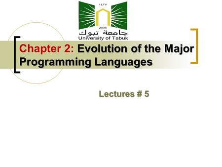 Evolution of the Major Programming Languages Chapter 2: Evolution of the Major Programming Languages Lectures # 5.