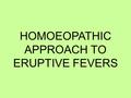 HOMOEOPATHIC APPROACH TO ERUPTIVE FEVERS. A four year old female child came with complaints of fever with vesicular eruptions all over the body since.