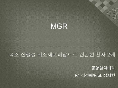 MGR 종양혈액내과 R1 김선혜 /Prof. 정재헌. Case 1  Chief Complaint Known lung mass o/s) 내원 40 일 전  Present illness F/68, 특이병력 없는 자로 내원 40 일 전 본원 FM 에서 건 강검진 목적으로.