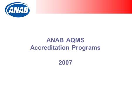 ANAB AQMS Accreditation Programs 2007. Overall AQMS Accreditations  37 AS9100  6 AS9110  23 AS9120 AQMS Applicants  2 AS9100  8 AS9110  1 AS9120.