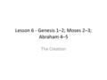 Lesson 6 - Genesis 1–2; Moses 2–3; Abraham 4–5 The Creation.