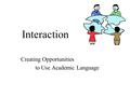 Interaction Creating Opportunities to Use Academic Language.