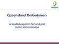 Queensland Ombudsman A trusted expert in fair and just public administration.