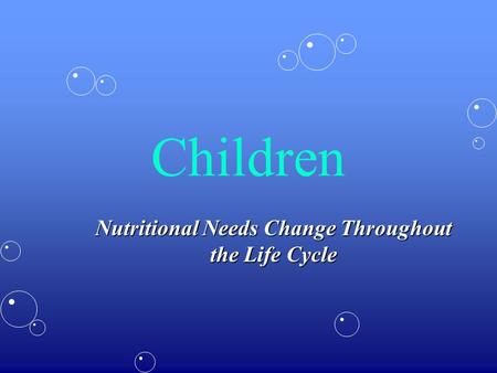 Children Nutritional Needs Change Throughout the Life Cycle.