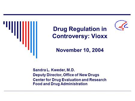 Drug Regulation in Controversy: Vioxx November 10, 2004 Sandra L. Kweder, M.D. Deputy Director, Office of New Drugs Center for Drug Evaluation and Research.