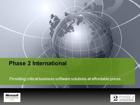 YOUR LOGO Phase 2 International Providing critical business software solutions at affordable prices.