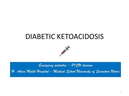 DIABETIC KETOACIDOSIS Emergency pediatric – PICU division H. Adam Malik Hospital – Medical School University of Sumatera Utara 1.