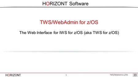 HORIZONT 1 TWS/WebAdmin z/OS HORIZONT Software HORIZONT The Web Interface for IWS for z/OS (aka TWS for z/OS) TWS/WebAdmin for z/OS.