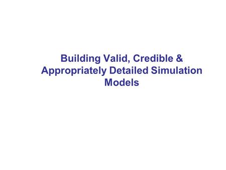 Building Valid, Credible & Appropriately Detailed Simulation Models