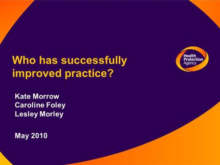 Who has successfully improved practice? Kate Morrow Caroline Foley Lesley Morley May 2010.