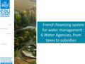 French financing system for water management : 6 Water Agencies, from taxes to subsidies.