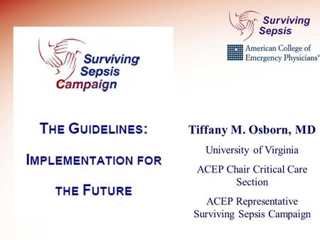 Tiffany M. Osborn, MD University of Virginia ACEP Chair Critical Care Section ACEP Representative Surviving Sepsis Campaign.