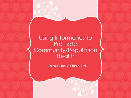 Using Informatics To Promote Community/Population Health Doris Glenn V. Flores, RN.