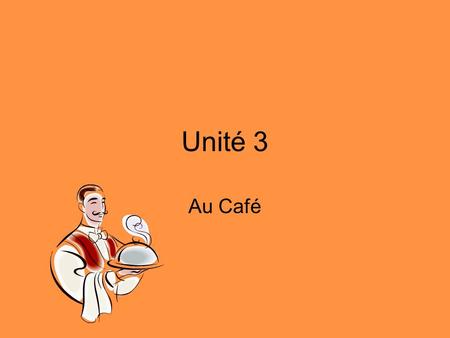 Unité 3 Au Café. In this unit you will be able to: Invite Accept and refuse an invitation Order food and beverages Ask for a price State prices Ask what.