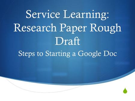  Service Learning: Research Paper Rough Draft Steps to Starting a Google Doc.