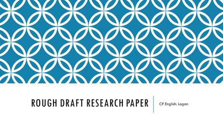 ROUGH DRAFT RESEARCH PAPER CP English: Logan. DUE DATES Your typed rough draft will be due at the beginning of class Monday, April 11th. It is a project.