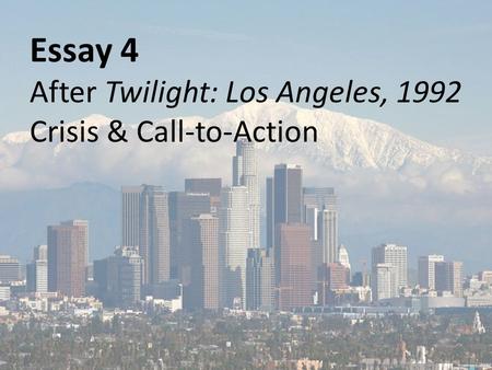 Essay 4 After Twilight: Los Angeles, 1992 Crisis & Call-to-Action.