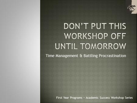 Time Management & Battling Procrastination First Year Programs ~ Academic Success Workshop Series.